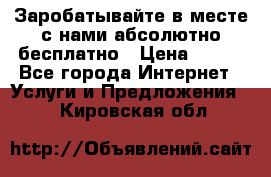 Заробатывайте в месте с нами абсолютно бесплатно › Цена ­ 450 - Все города Интернет » Услуги и Предложения   . Кировская обл.